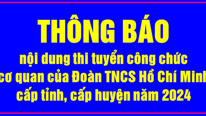 THÔNG BÁO: nội dung thi tuyển công chức cơ quan của Đoàn TNCS Hồ Chí Minh cấp tỉnh, cấp huyện năm 2024